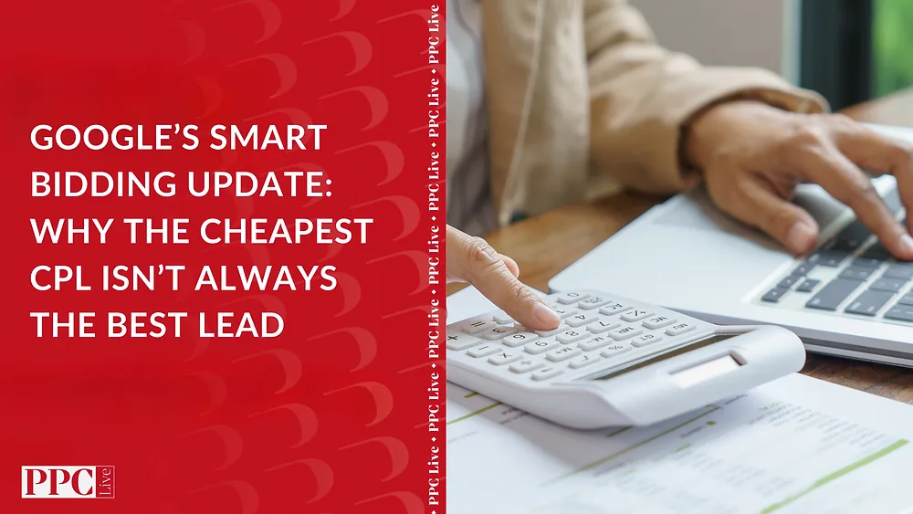PPC Live cover for Google’s Smart Bidding Update: Why the Cheapest CPL Isn’t Always the Best Lead